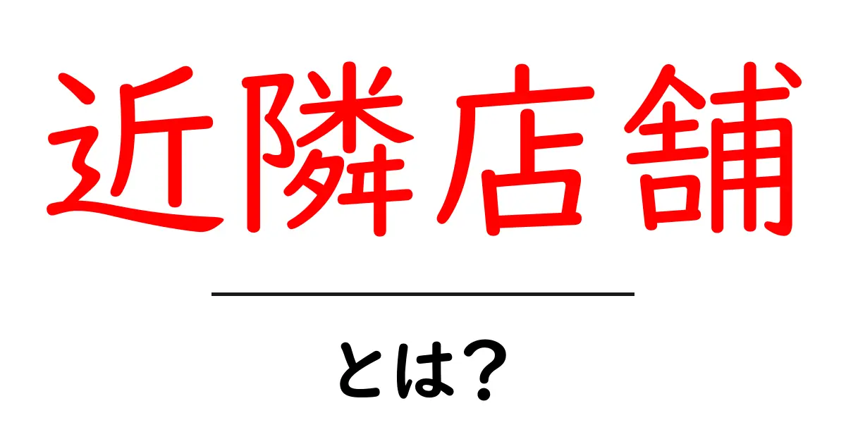 近隣店舗・とは？初心者にも分かる基礎解説と使い方ガイド共起語・同意語・対義語も併せて解説！