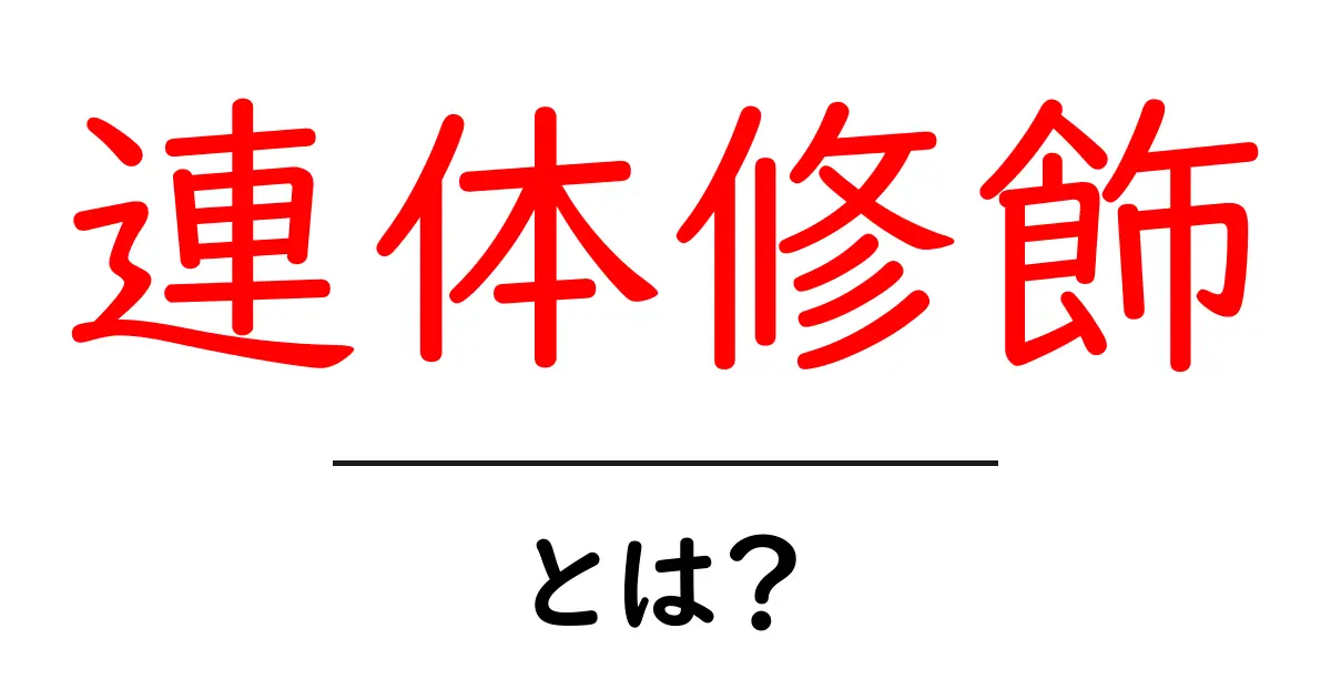 連体修飾とは？初心者にもわかる基本と使い方共起語・同意語・対義語も併せて解説！