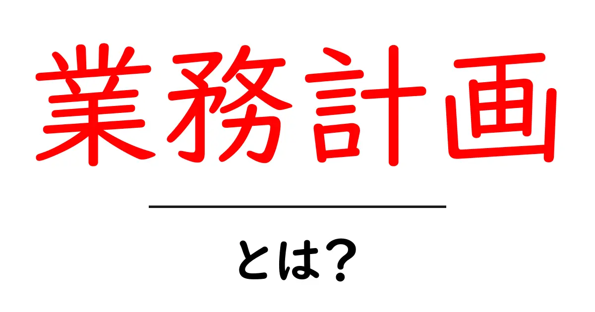 業務計画・とは？初心者でも分かる作成の基本と実践ガイド共起語・同意語・対義語も併せて解説！