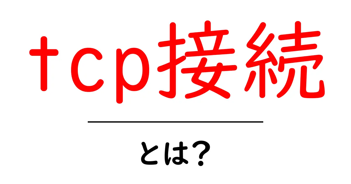 tcp接続・とは?を徹底解説!初心者でも分かるTCP接続の仕組みと使い方共起語・同意語・対義語も併せて解説!