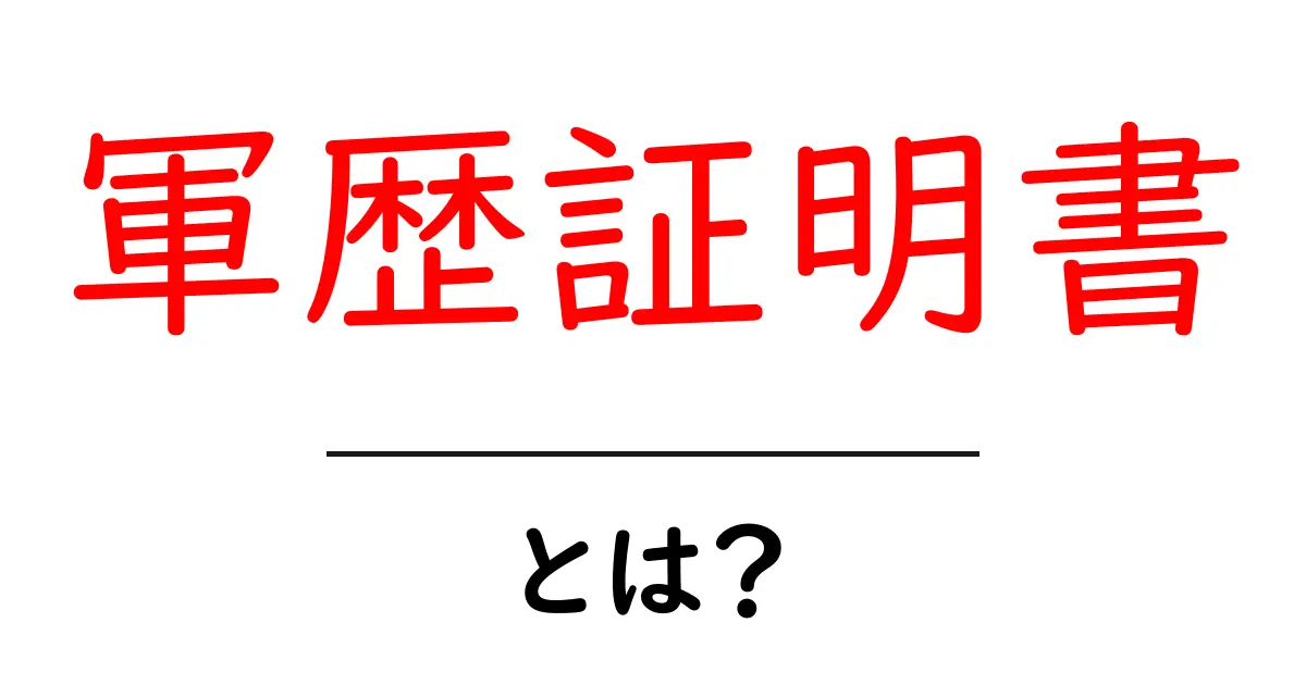 軍歴証明書とは?初心者向け取得方法と使い道をわかりやすく解説共起語・同意語・対義語も併せて解説!