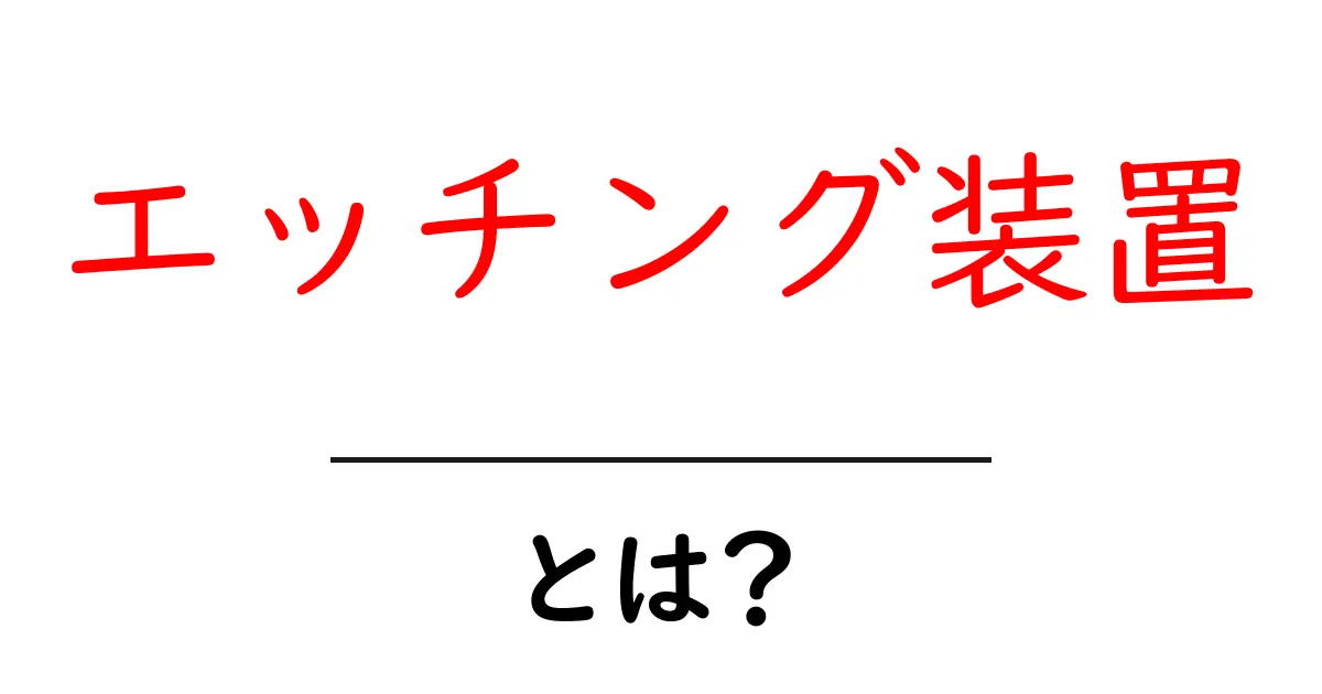 エッチング装置とは?初心者向け解説と使い方の基本ガイド共起語・同意語・対義語も併せて解説!
