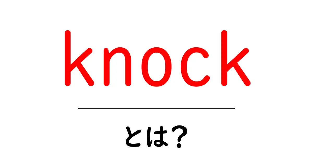 knockとは？初心者向けに分かりやすく解説する意味と使い方共起語・同意語・対義語も併せて解説！