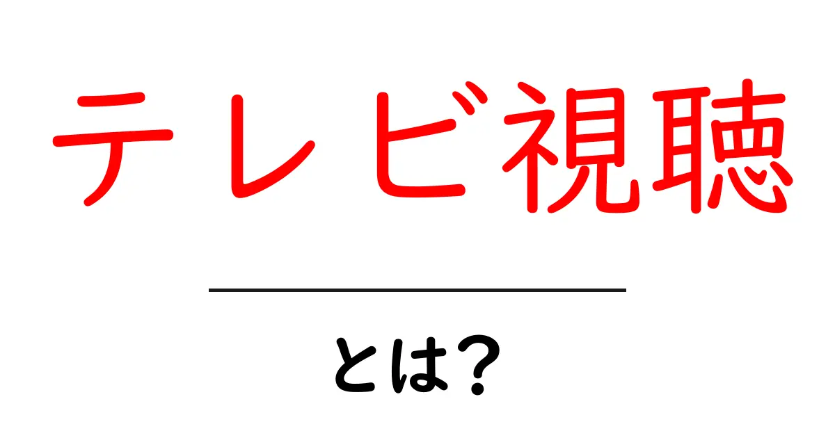 テレビ視聴とは？初心者向けに分かりやすく解説する基本ガイド共起語・同意語・対義語も併せて解説！