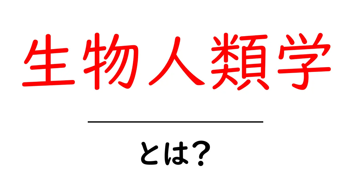 生物人類学とは?初心者向けの基礎と魅力を徹底解説共起語・同意語・対義語も併せて解説!