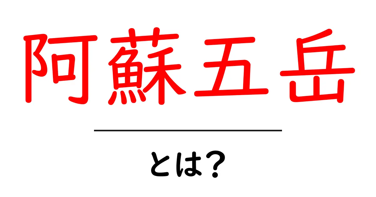 阿蘇五岳とは？初心者向け基本ガイド共起語・同意語・対義語も併せて解説！