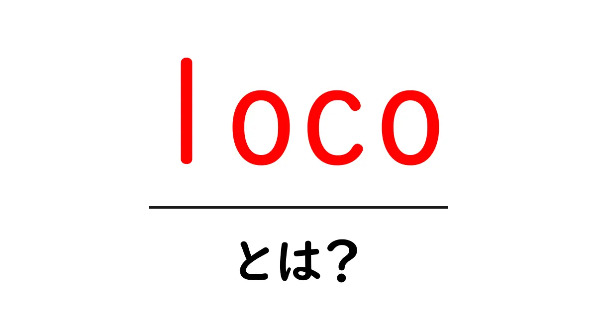 loco とは？意味と使い方を初心者向けに徹底解説共起語・同意語・対義語も併せて解説！