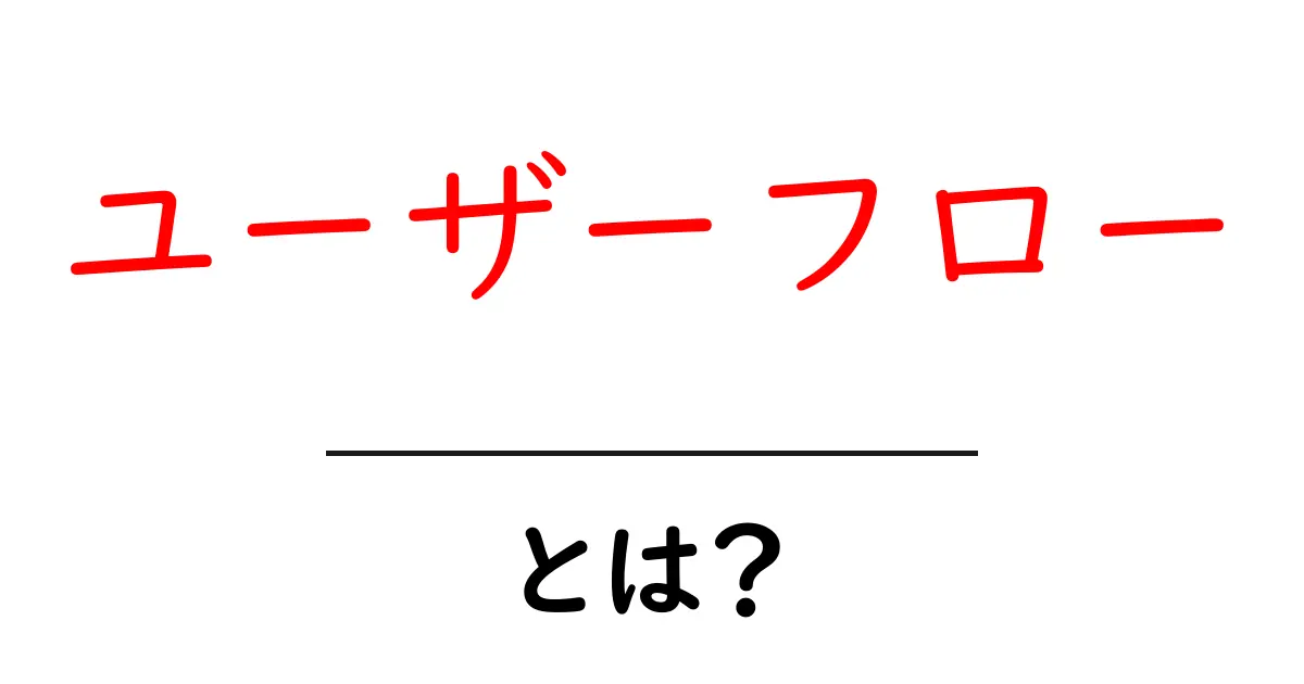 ユーザーフロー・とは？を徹底解説：初心者にもわかる作り方と実例共起語・同意語・対義語も併せて解説！