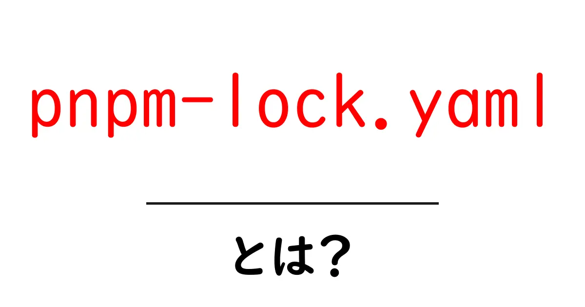 pnpm-lock.yaml とは？初心者にもわかる基本と使い方共起語・同意語・対義語も併せて解説！