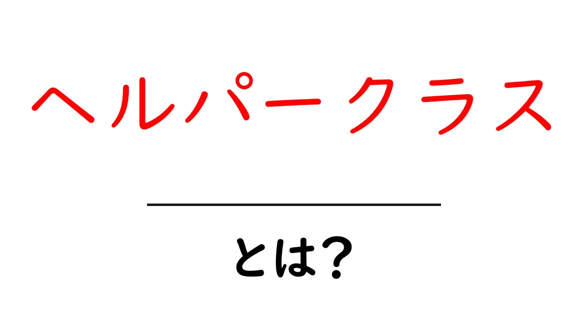 ヘルパークラス・とは?初心者にもわかる使い方ガイド共起語・同意語・対義語も併せて解説!