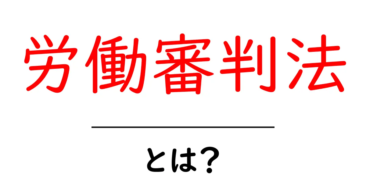 労働審判法とは? 初心者にもわかる基本と仕組みを徹底解説共起語・同意語・対義語も併せて解説!