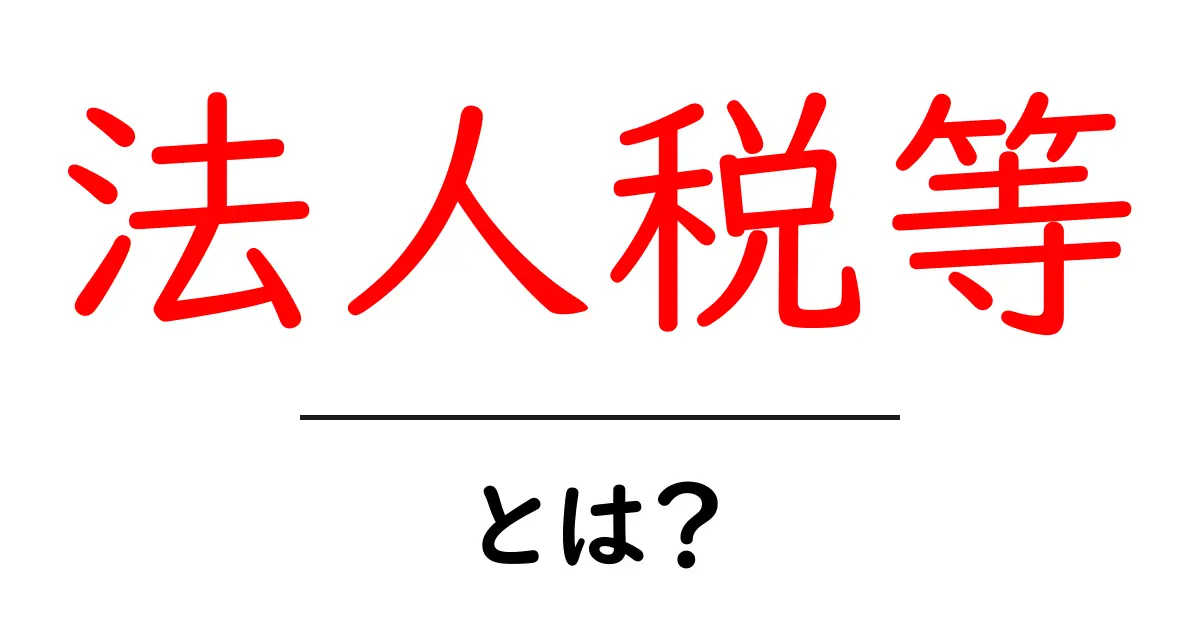 法人税等とは？初心者でも分かる基礎と納付のポイント共起語・同意語・対義語も併せて解説！