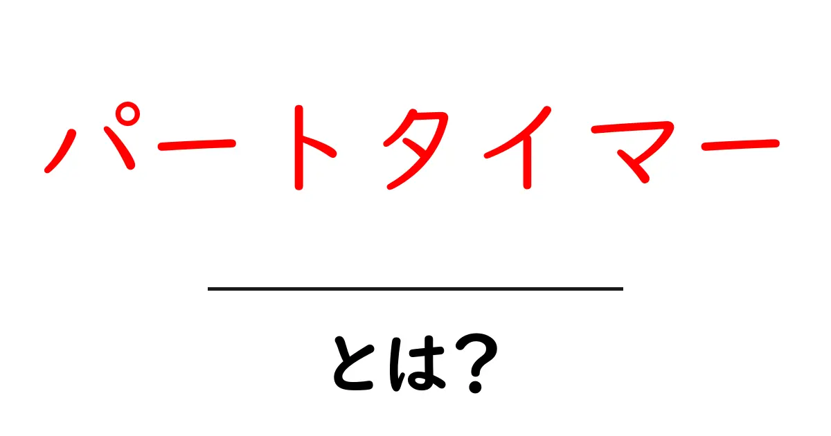 パートタイマー・とは?初心者でも分かる基本と働き方のコツ共起語・同意語・対義語も併せて解説!