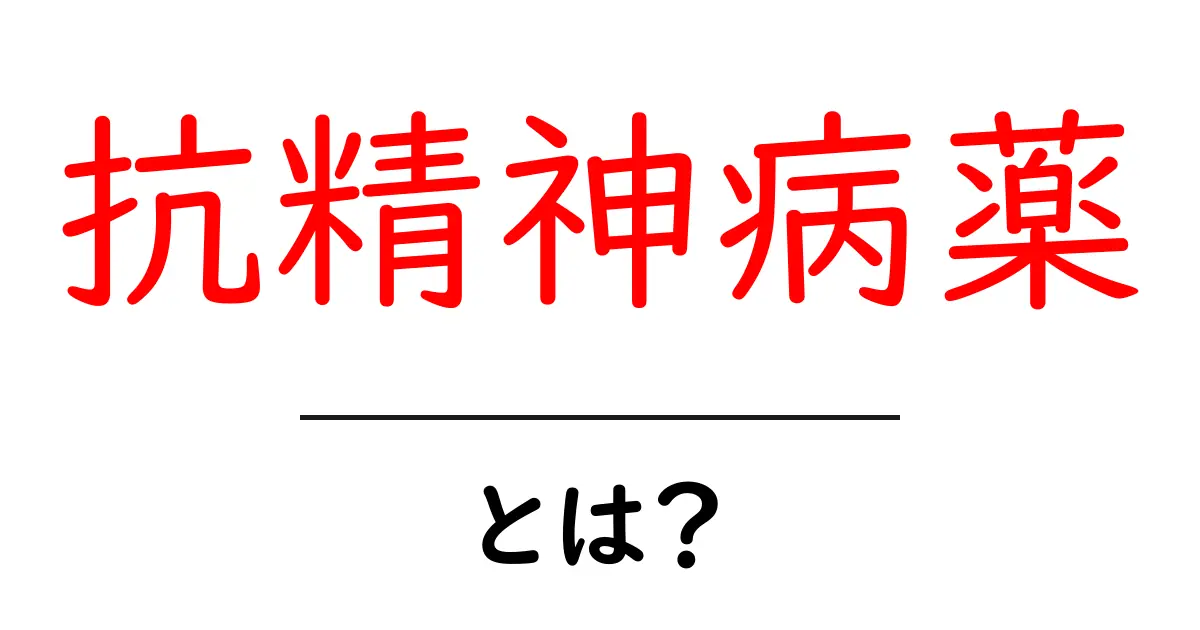 抗精神病薬とは？初心者でもわかる基礎知識と使われ方ガイド共起語・同意語・対義語も併せて解説！