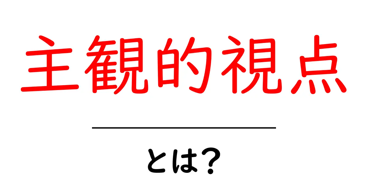 主観的視点・とは？初心者でもわかる解説と実例共起語・同意語・対義語も併せて解説！