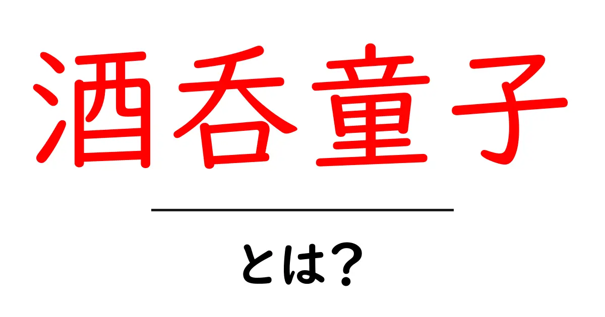酒呑童子とは？初心者でも納得できる伝説と真相をやさしく解説共起語・同意語・対義語も併せて解説！