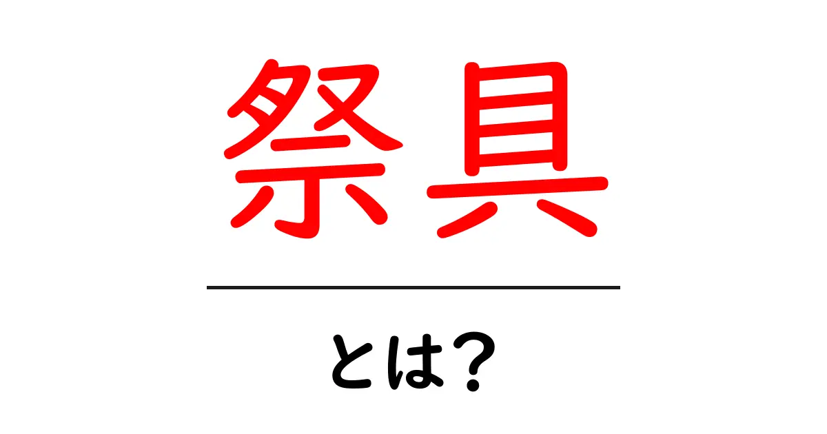 祭具とは?初心者にも分かる意味と使い方ガイド共起語・同意語・対義語も併せて解説!