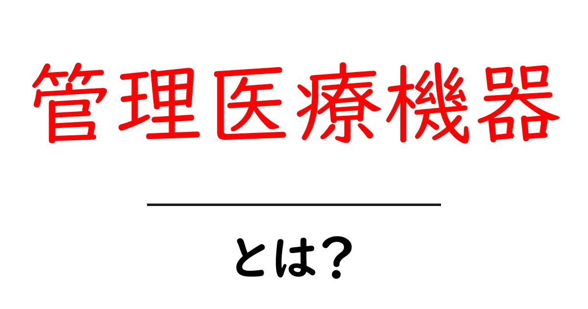 管理医療機器とは何か?初心者にもわかる基礎ガイド共起語・同意語・対義語も併せて解説!