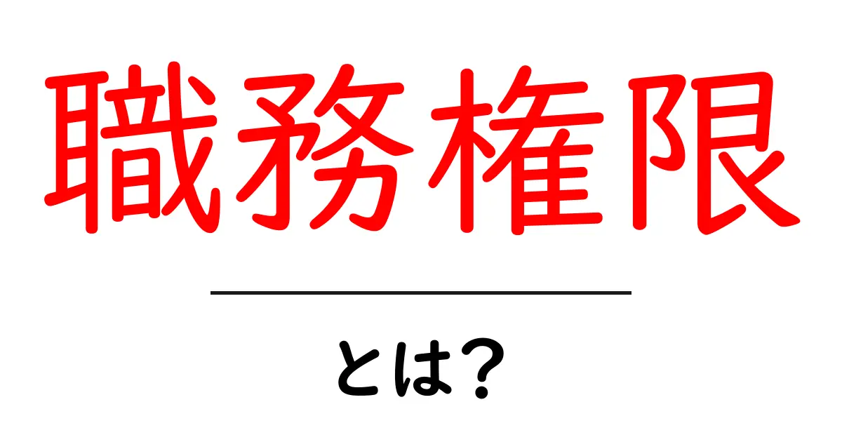 職務権限・とは？初心者でも分かる基本と実務での活用法共起語・同意語・対義語も併せて解説！