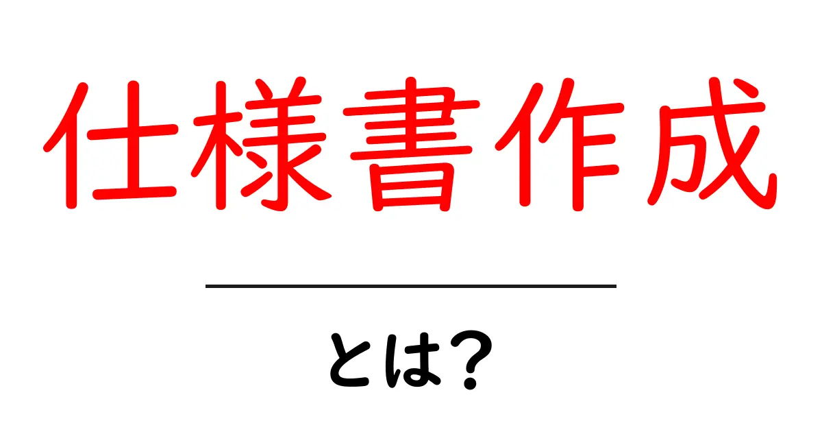 仕様書作成・とは？初心者向けガイドで学ぶ基本と実践共起語・同意語・対義語も併せて解説！