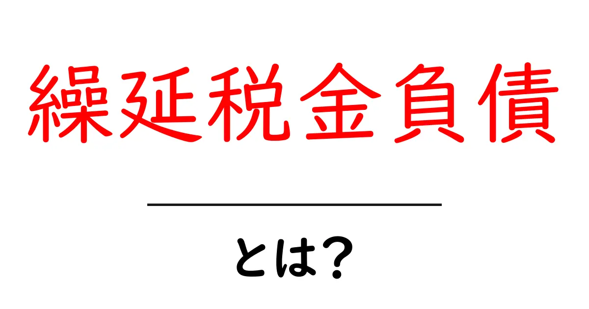 繰延税金負債・とは?初心者にもわかる会計と税金の基本をやさしく解説共起語・同意語・対義語も併せて解説!