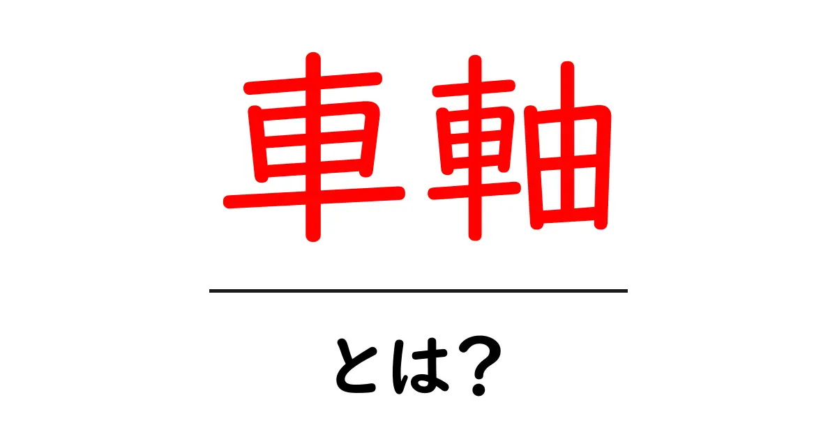 車軸・とは？初心者が知る基本と仕組みをやさしく解説共起語・同意語・対義語も併せて解説！