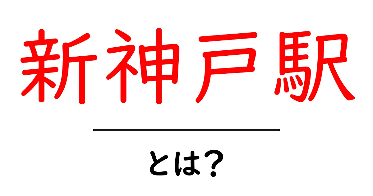 新神戸駅・とは?初心者のためのアクセスと使い方ガイド共起語・同意語・対義語も併せて解説!