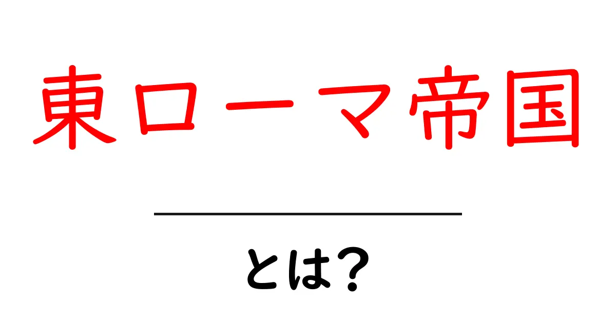 東ローマ帝国とは？中学生にもわかる歴史の基礎ガイド共起語・同意語・対義語も併せて解説！