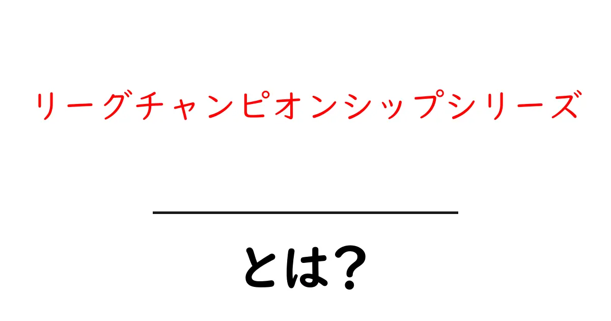 リーグチャンピオンシップシリーズとは？初心者でも分かる徹底解説共起語・同意語・対義語も併せて解説！