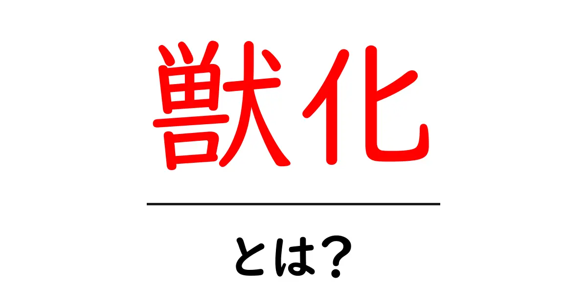獣化・とは？初心者が知るべき意味と実例をやさしく解説共起語・同意語・対義語も併せて解説！