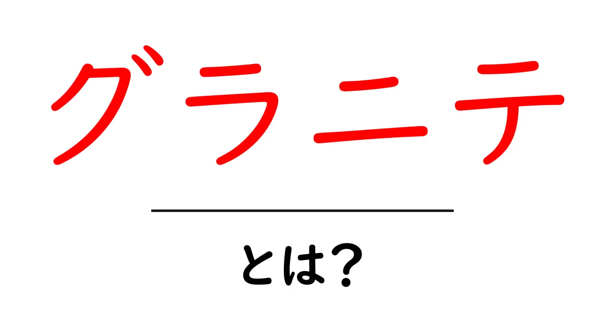 グラニテとは？初心者向けにわかりやすく解説する完全ガイド共起語・同意語・対義語も併せて解説！
