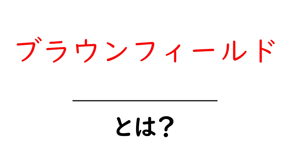 ブラウンフィールドとは?初心者が知っておくべき基礎と実例をわかりやすく解説共起語・同意語・対義語も併せて解説!