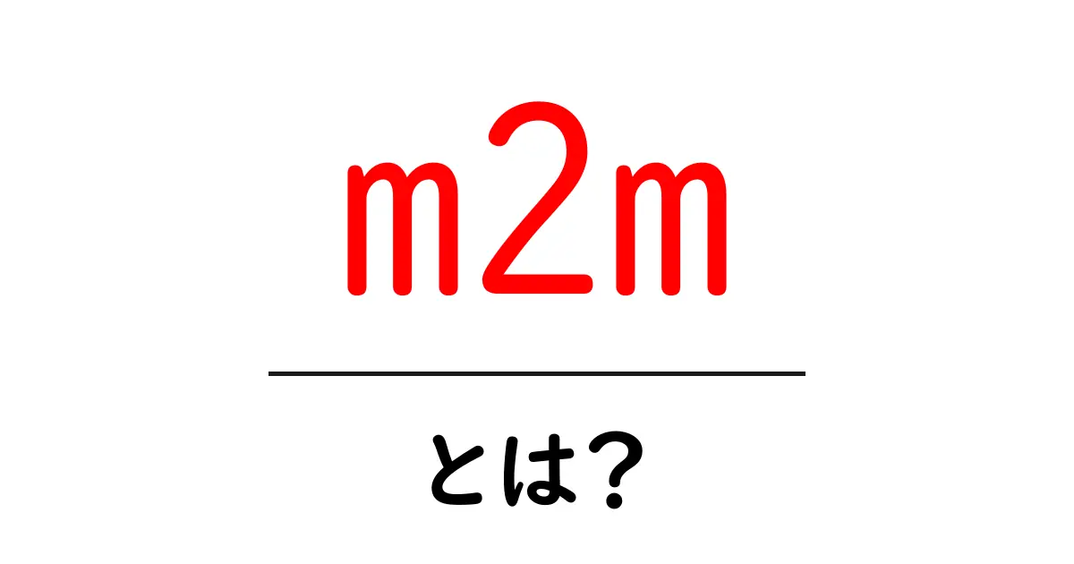 m2m・とは？初心者にもわかる意味と仕組みを徹底解説共起語・同意語・対義語も併せて解説！