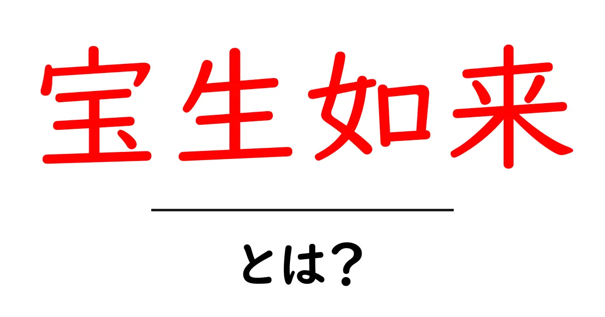 宝生如来・とは?宝生如来の正体と仏教での役割をわかりやすく解説共起語・同意語・対義語も併せて解説!