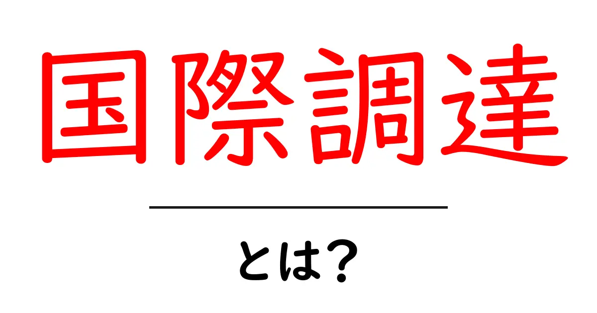 国際調達とは？初心者のための基礎とポイントを徹底解説共起語・同意語・対義語も併せて解説！