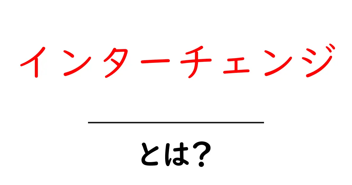 インターチェンジ・とは?初心者にもわかる基本ガイド共起語・同意語・対義語も併せて解説!