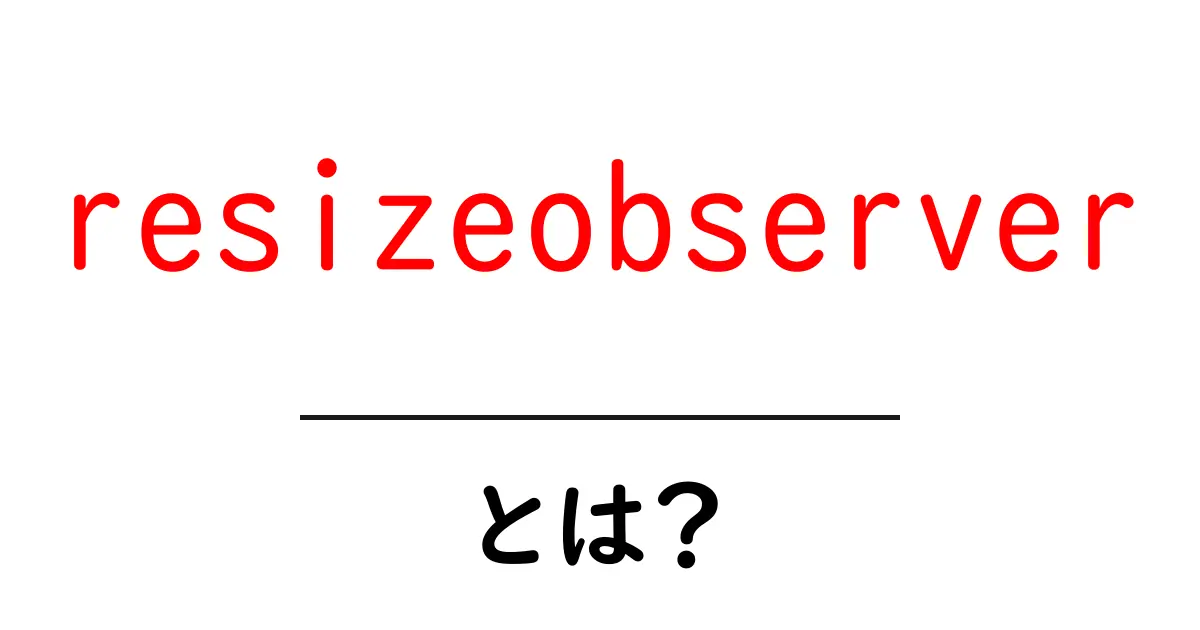 resizeobserverとは？初心者でもわかる使い方と仕組み共起語・同意語・対義語も併せて解説！