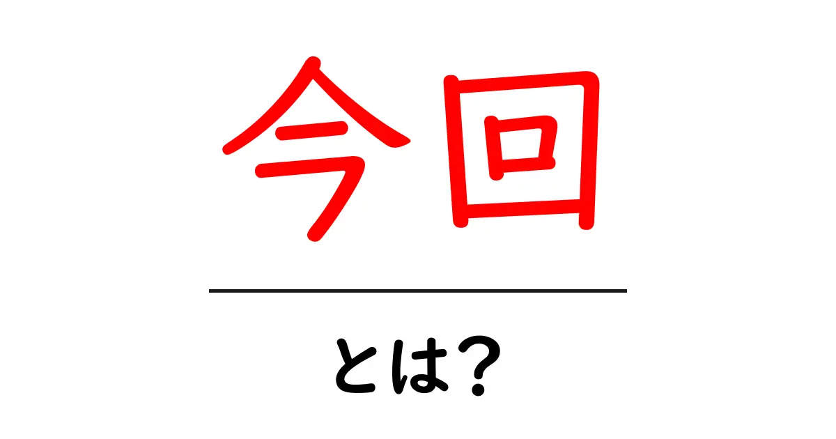 今回・とは？初心者に優しく解説する基本ガイド共起語・同意語・対義語も併せて解説！