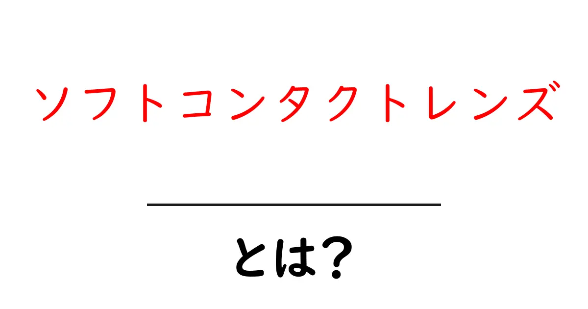 ソフトコンタクトレンズとは？初心者のための分かりやすい解説ガイド共起語・同意語・対義語も併せて解説！