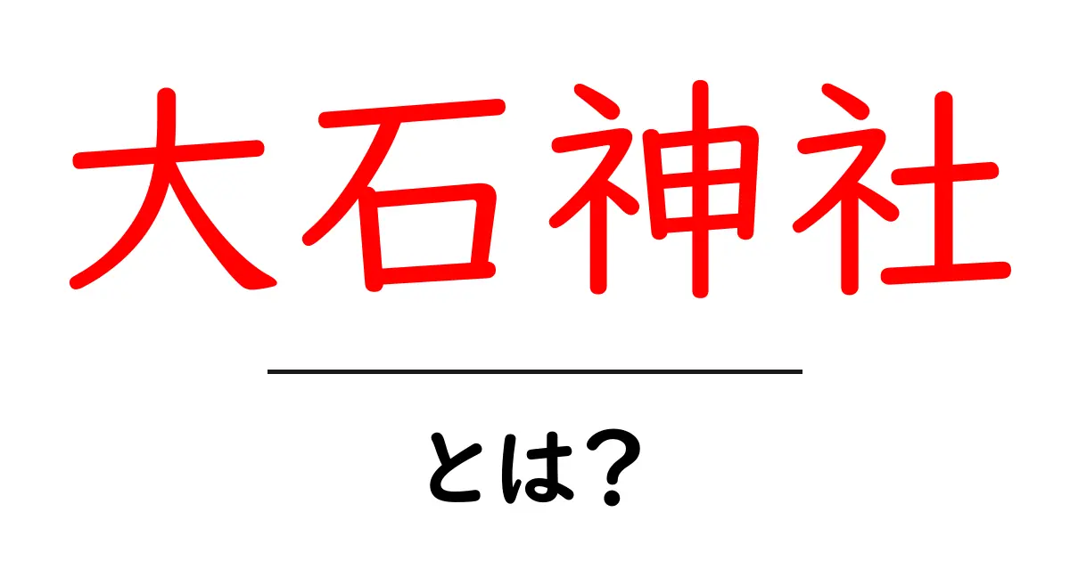 大石神社・とは?初心者が知っておく基礎知識と訪問のコツ共起語・同意語・対義語も併せて解説!