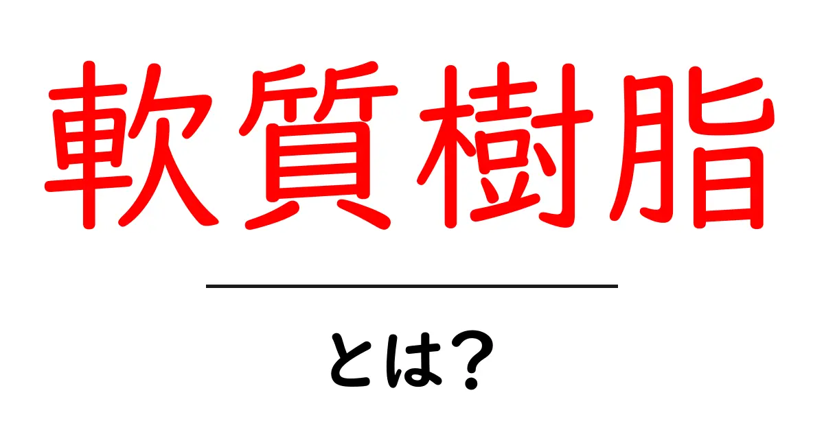 軟質樹脂・とは？初心者向けの基礎ガイド共起語・同意語・対義語も併せて解説！