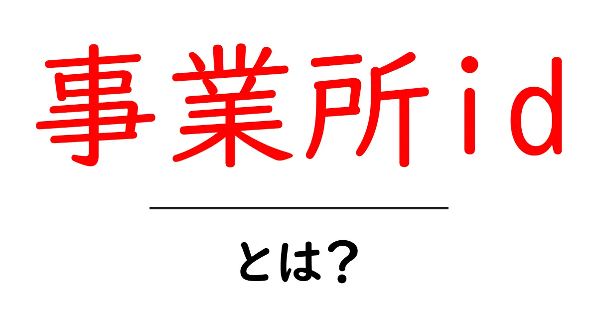 事業所idとは?初心者にもわかる基本と使い方ガイド共起語・同意語・対義語も併せて解説!