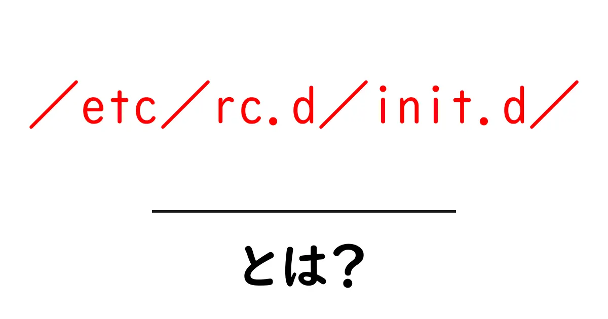 /etc/rc.d/init.d/とは?初心者にもわかる使い方と仕組み共起語・同意語・対義語も併せて解説!