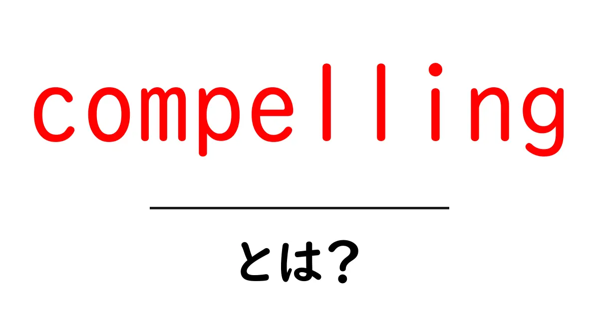 compellingとは？クリックされる文章を作る基本ガイド共起語・同意語・対義語も併せて解説！