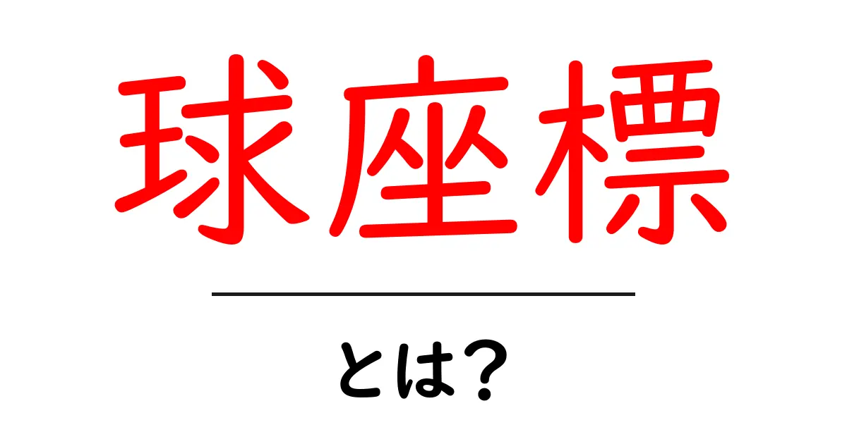 球座標・とは？初心者でも分かる基礎と使い方の入門ガイド共起語・同意語・対義語も併せて解説！