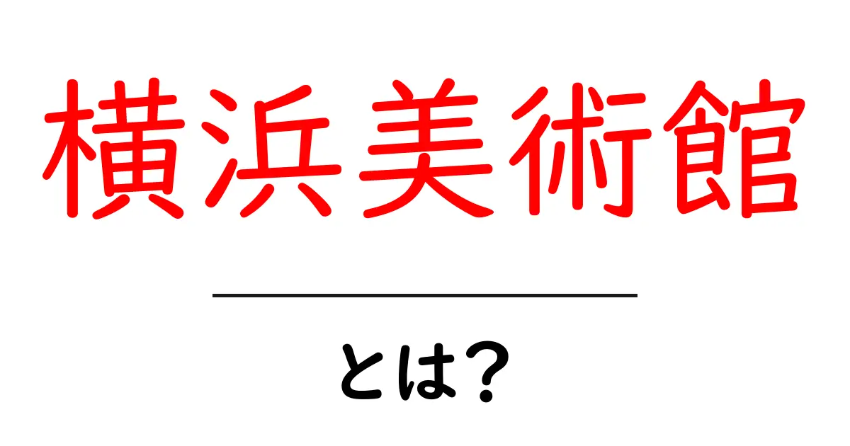 横浜美術館・とは？初心者にもわかる基本ガイドと見どころ共起語・同意語・対義語も併せて解説！