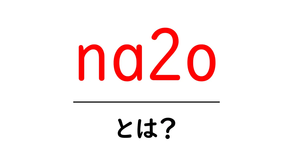 na2oとは?初心者向けガイド:Na2Oの基礎と使い方共起語・同意語・対義語も併せて解説!