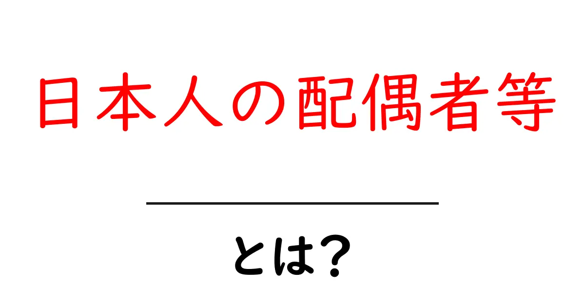 日本人の配偶者等とは？初心者向けガイド｜入国手続きと必要書類共起語・同意語・対義語も併せて解説！