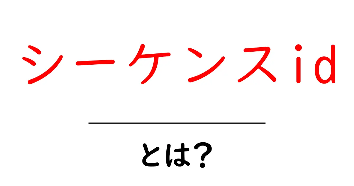 シーケンスid・とは?初心者にもわかる基本と使い方ガイド共起語・同意語・対義語も併せて解説!