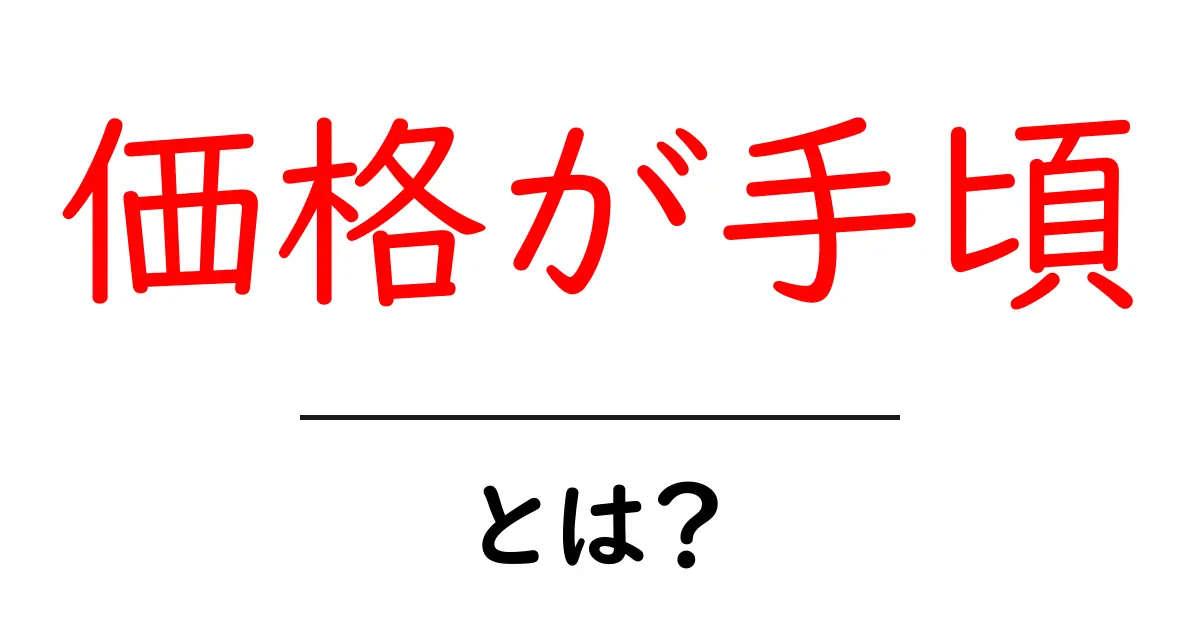 価格が手頃とは？初心者にもわかる本当の意味と見極め方共起語・同意語・対義語も併せて解説！